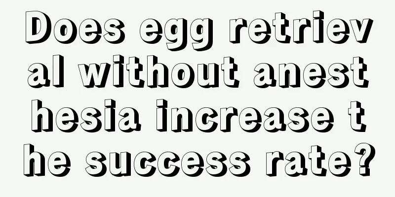 Does egg retrieval without anesthesia increase the success rate?