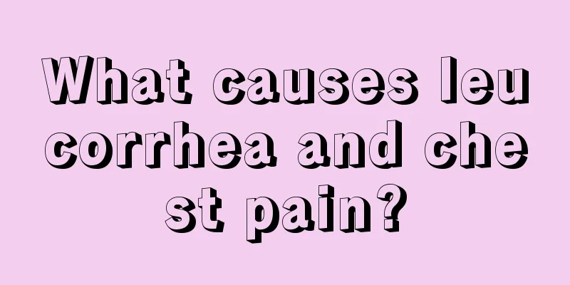 What causes leucorrhea and chest pain?