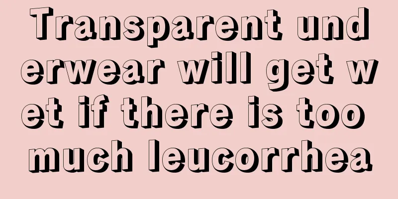 Transparent underwear will get wet if there is too much leucorrhea