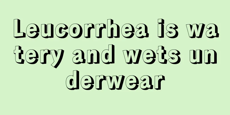 Leucorrhea is watery and wets underwear