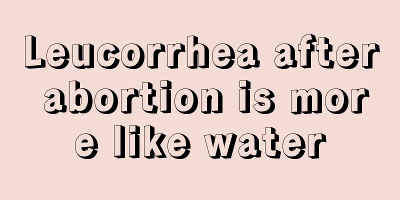 Leucorrhea after abortion is more like water