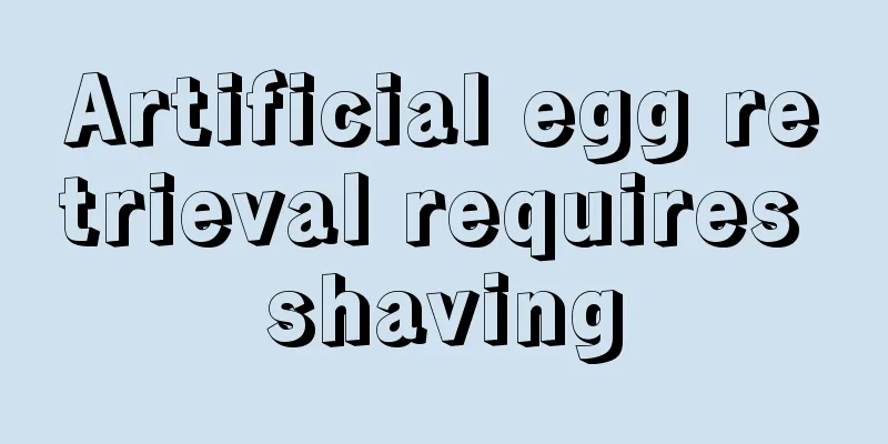 Artificial egg retrieval requires shaving