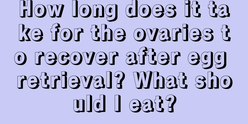 How long does it take for the ovaries to recover after egg retrieval? What should I eat?