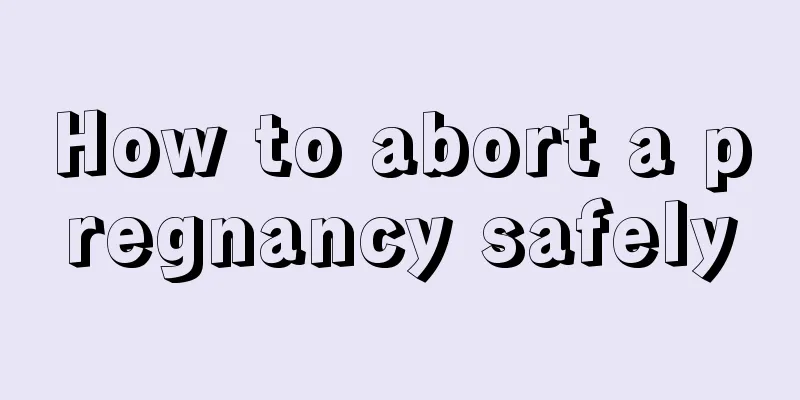 How to abort a pregnancy safely