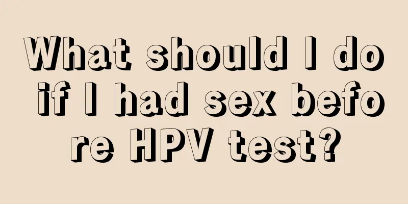 What should I do if I had sex before HPV test?