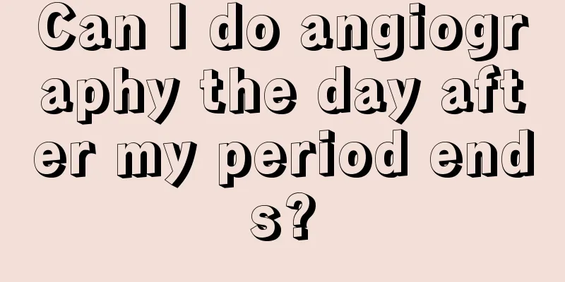 Can I do angiography the day after my period ends?