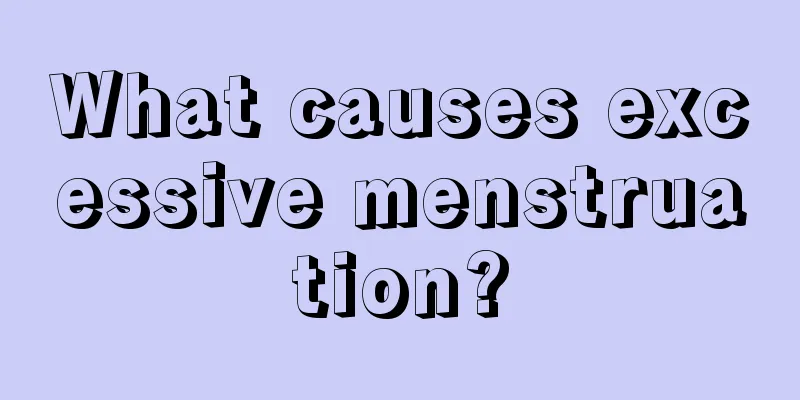 What causes excessive menstruation?