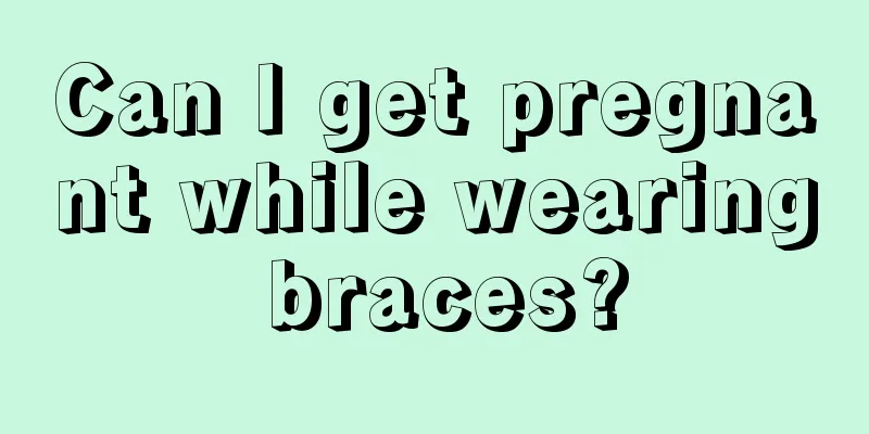 Can I get pregnant while wearing braces?