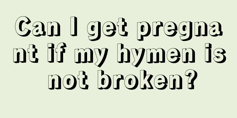 Can I get pregnant if my hymen is not broken?