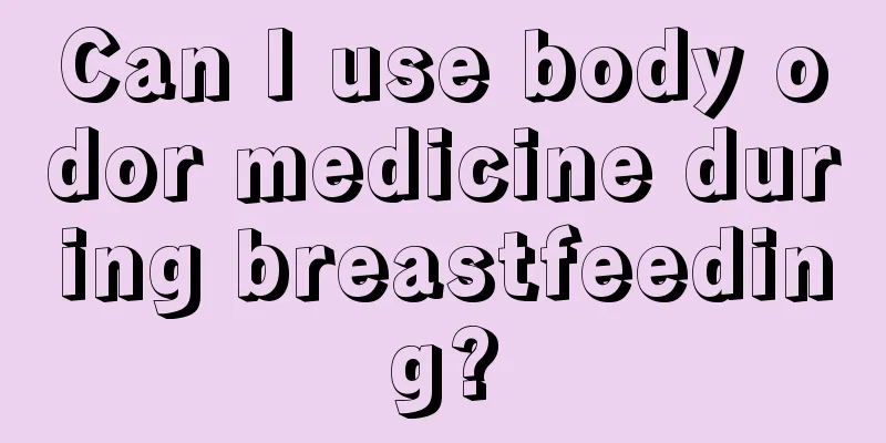 Can I use body odor medicine during breastfeeding?