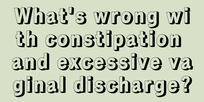 What's wrong with constipation and excessive vaginal discharge?