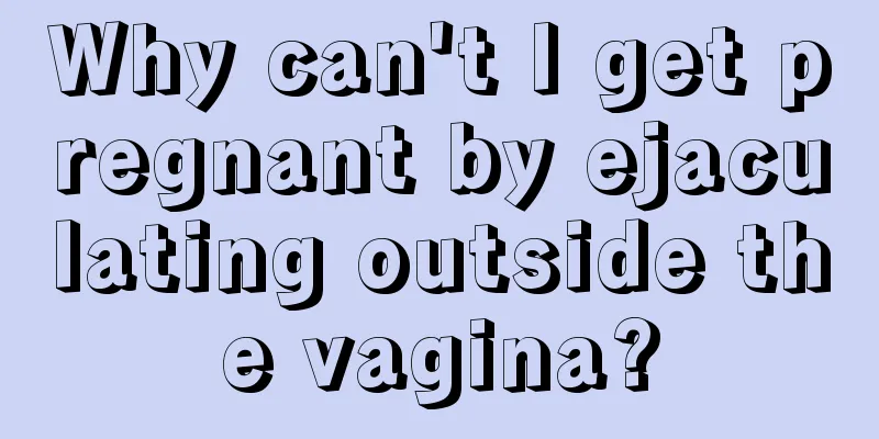 Why can't I get pregnant by ejaculating outside the vagina?