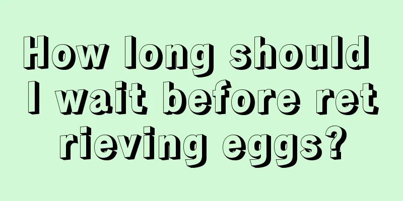 How long should I wait before retrieving eggs?