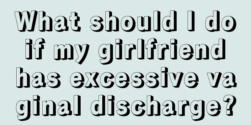 What should I do if my girlfriend has excessive vaginal discharge?