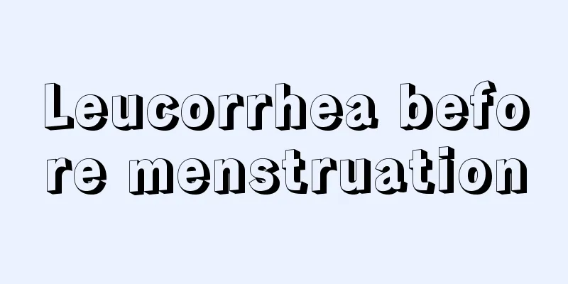 Leucorrhea before menstruation