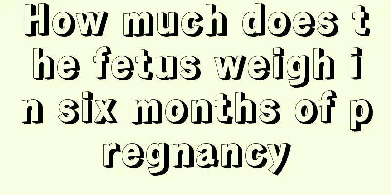 How much does the fetus weigh in six months of pregnancy