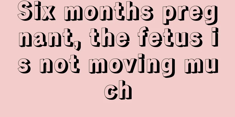 Six months pregnant, the fetus is not moving much