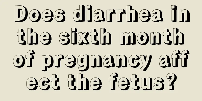 Does diarrhea in the sixth month of pregnancy affect the fetus?