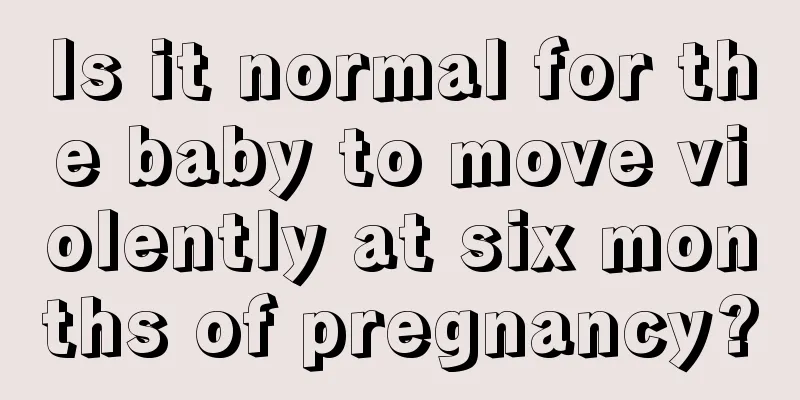 Is it normal for the baby to move violently at six months of pregnancy?