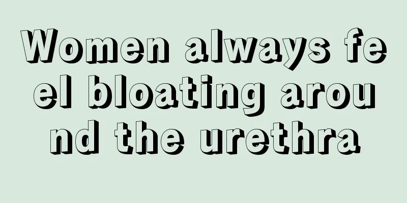 Women always feel bloating around the urethra