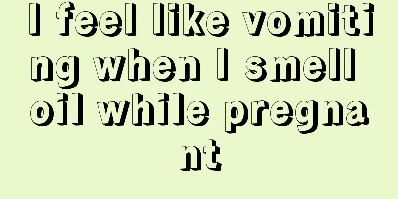 I feel like vomiting when I smell oil while pregnant