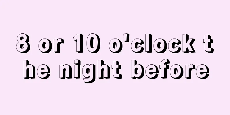 8 or 10 o'clock the night before