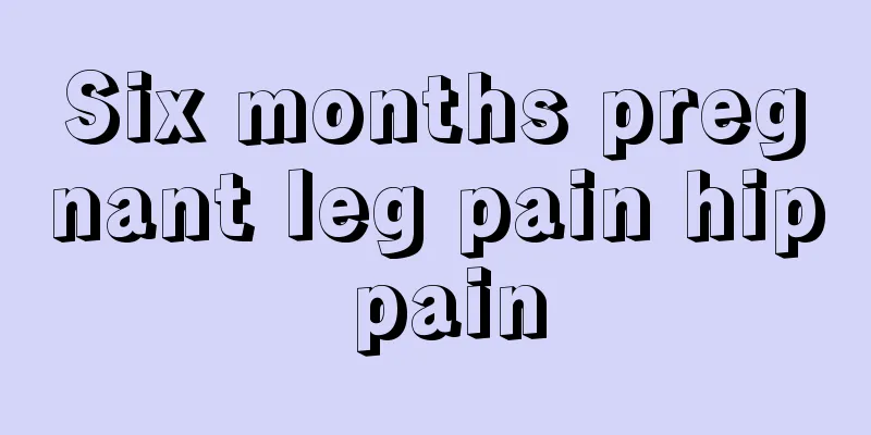 Six months pregnant leg pain hip pain