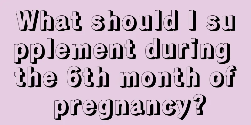 What should I supplement during the 6th month of pregnancy?