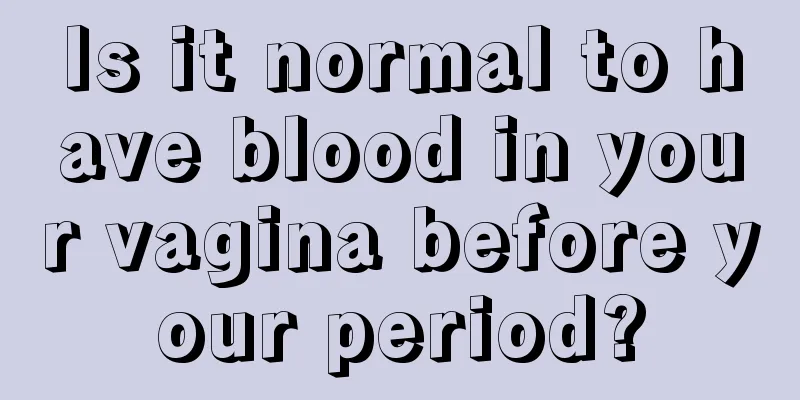 Is it normal to have blood in your vagina before your period?