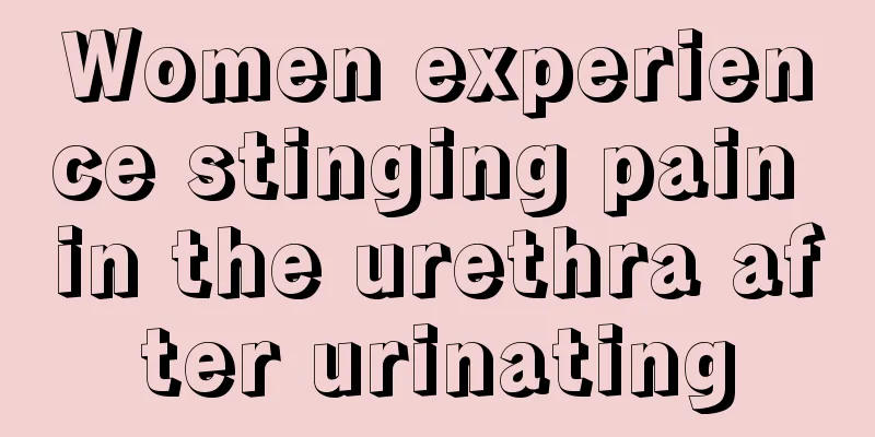 Women experience stinging pain in the urethra after urinating