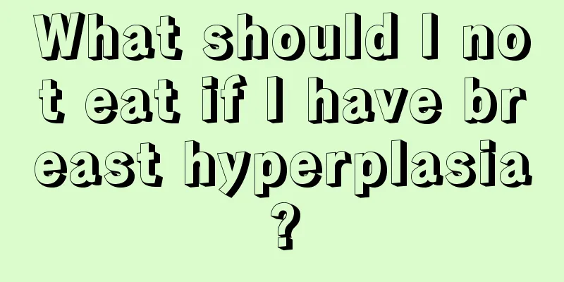 What should I not eat if I have breast hyperplasia?