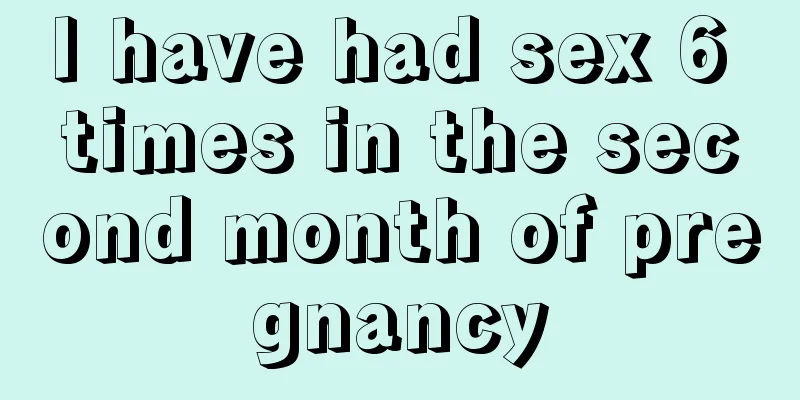 I have had sex 6 times in the second month of pregnancy