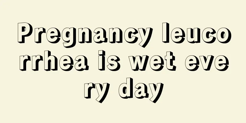 Pregnancy leucorrhea is wet every day