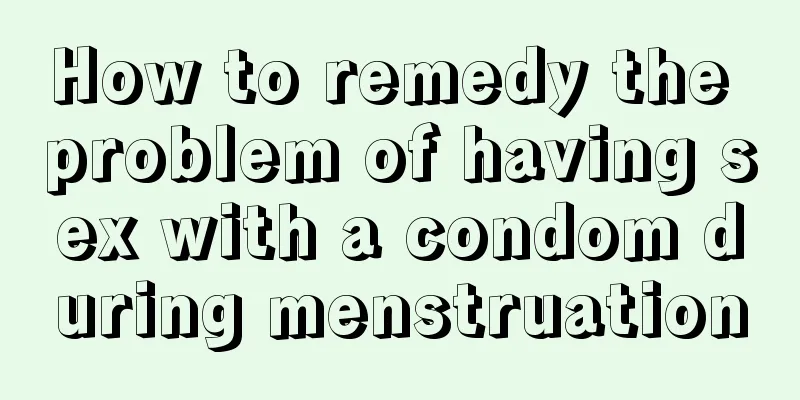 How to remedy the problem of having sex with a condom during menstruation