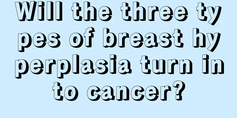 Will the three types of breast hyperplasia turn into cancer?