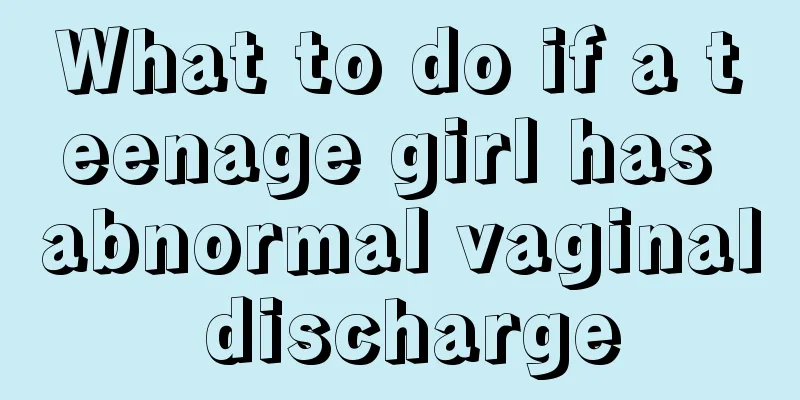 What to do if a teenage girl has abnormal vaginal discharge