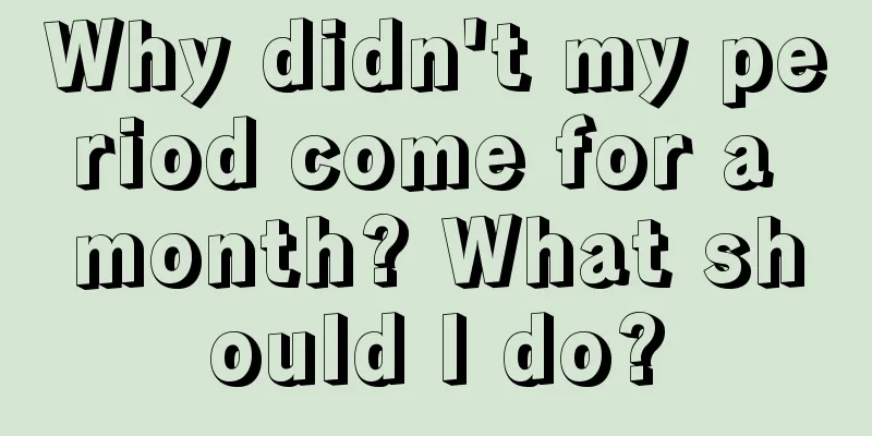 Why didn't my period come for a month? What should I do?