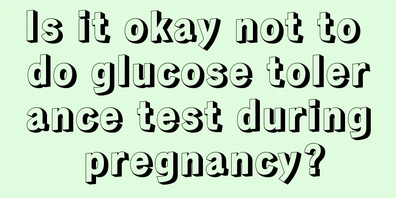 Is it okay not to do glucose tolerance test during pregnancy?