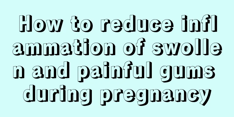 How to reduce inflammation of swollen and painful gums during pregnancy