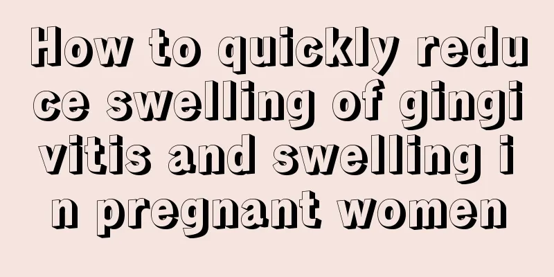 How to quickly reduce swelling of gingivitis and swelling in pregnant women