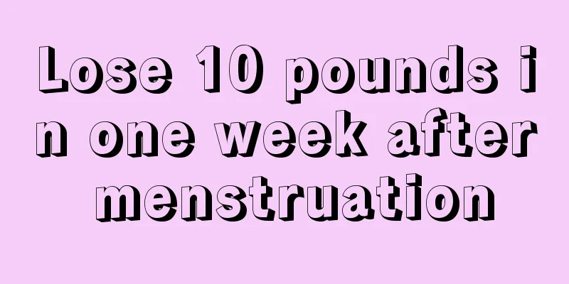 Lose 10 pounds in one week after menstruation