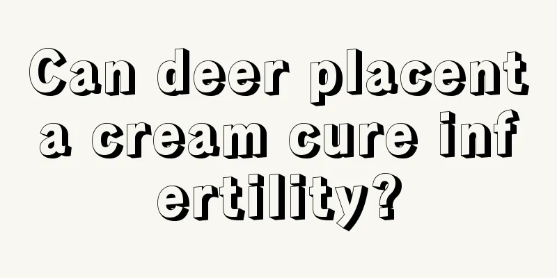 Can deer placenta cream cure infertility?