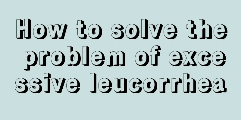 How to solve the problem of excessive leucorrhea