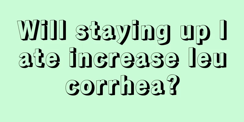 Will staying up late increase leucorrhea?