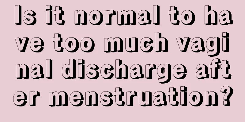 Is it normal to have too much vaginal discharge after menstruation?