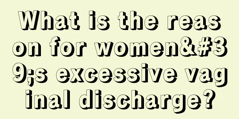 What is the reason for women's excessive vaginal discharge?