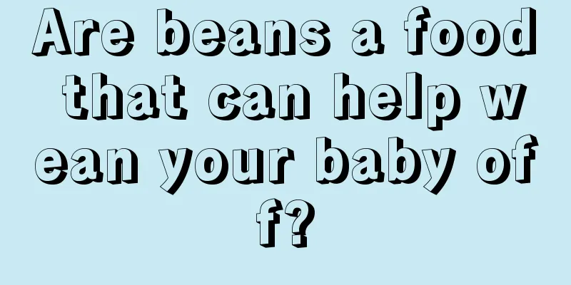 Are beans a food that can help wean your baby off?