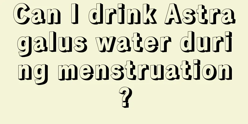 Can I drink Astragalus water during menstruation?