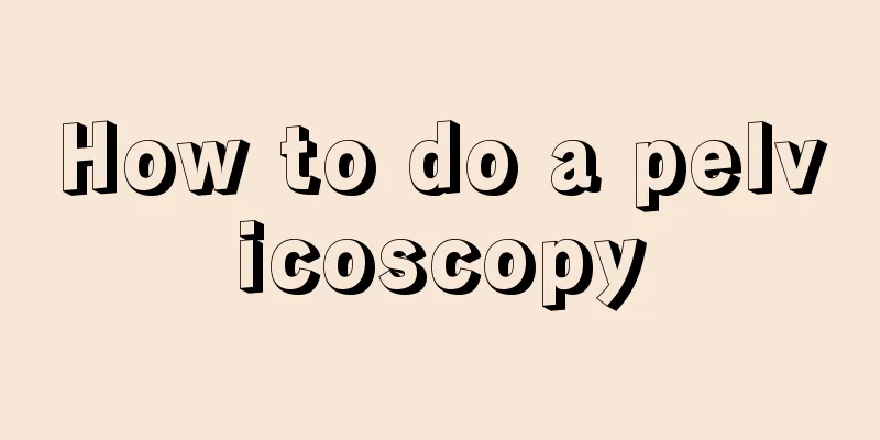 How to do a pelvicoscopy