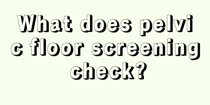 What does pelvic floor screening check?